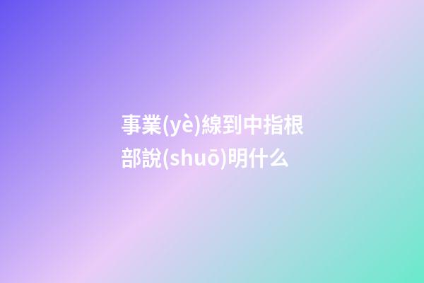 事業(yè)線到中指根部說(shuō)明什么