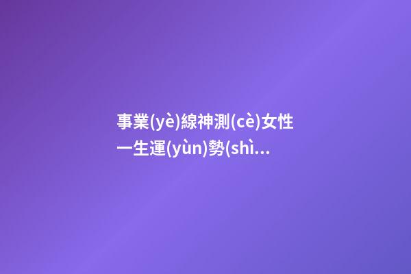 事業(yè)線神測(cè)女性一生運(yùn)勢(shì)