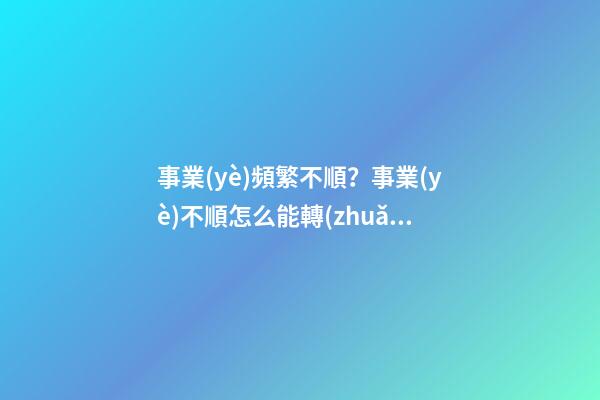 事業(yè)頻繁不順？事業(yè)不順怎么能轉(zhuǎn)運(yùn)