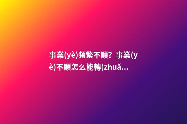 事業(yè)頻繁不順？事業(yè)不順怎么能轉(zhuǎn)運