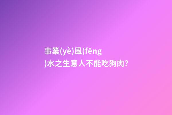 事業(yè)風(fēng)水之生意人不能吃狗肉？