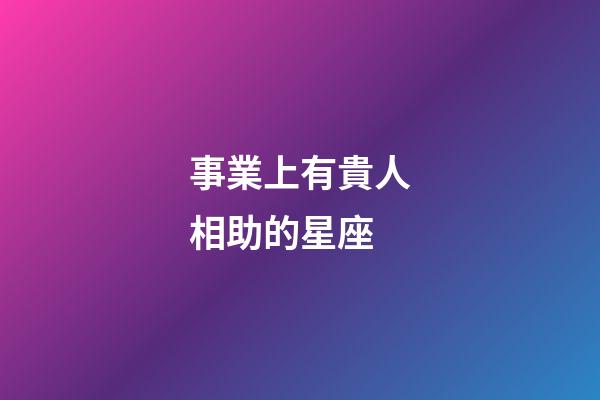 事業上有貴人相助的星座-第1張-星座運勢-玄機派