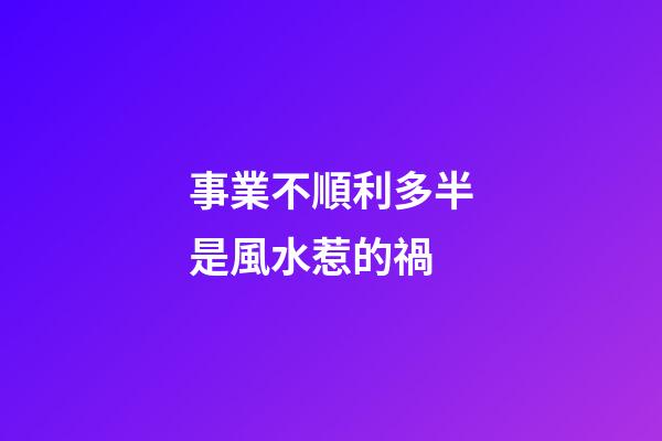 事業不順利多半是風水惹的禍