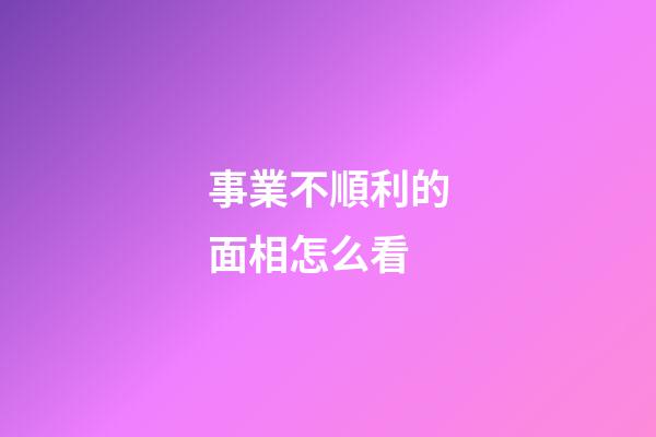 事業不順利的面相怎么看