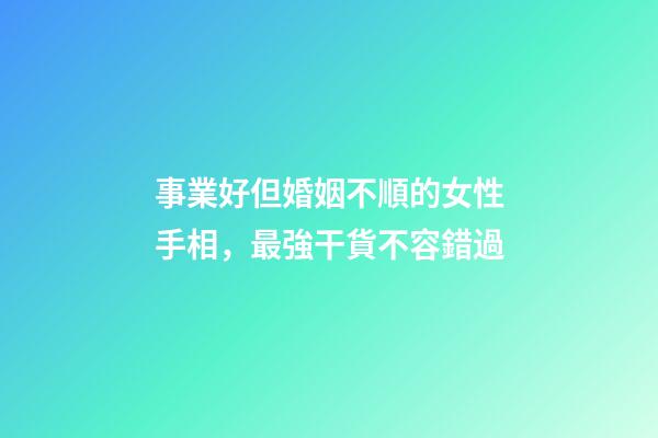 事業好但婚姻不順的女性手相，最強干貨不容錯過