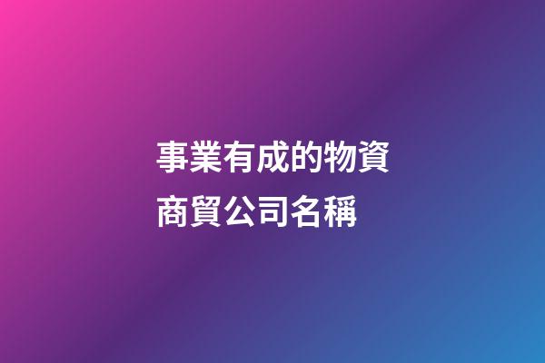 事業有成的物資商貿公司名稱-第1張-公司起名-玄機派