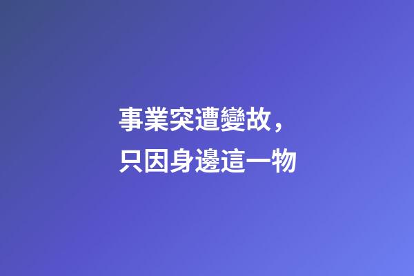 事業突遭變故，只因身邊這一物