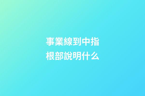 事業線到中指根部說明什么