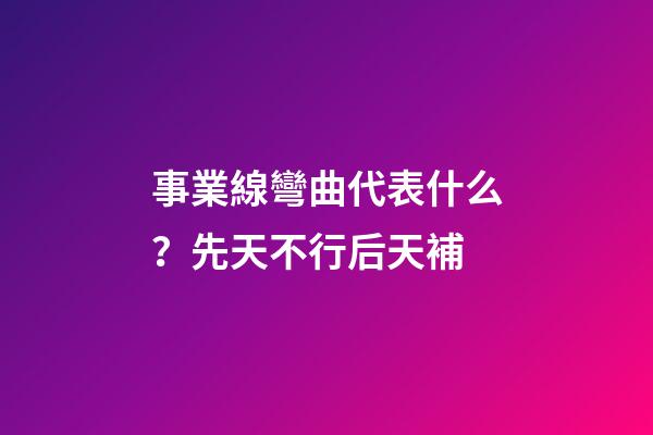 事業線彎曲代表什么？先天不行后天補