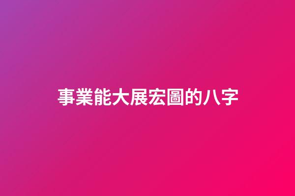 事業能大展宏圖的八字