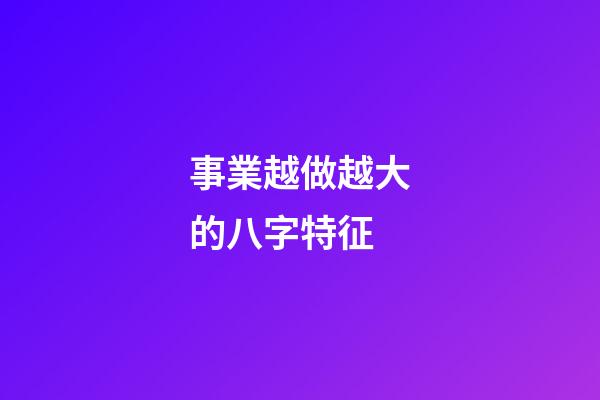 事業越做越大的八字特征