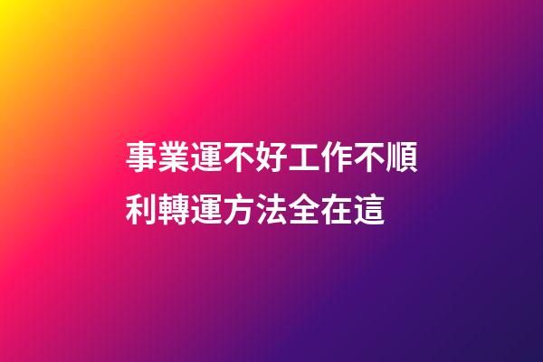 事業運不好工作不順利?轉運方法全在這
