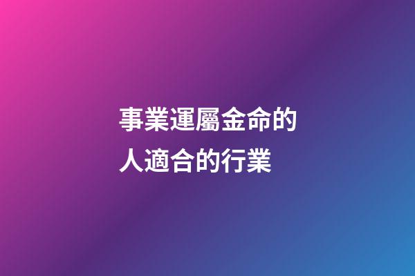 事業運屬金命的人適合的行業