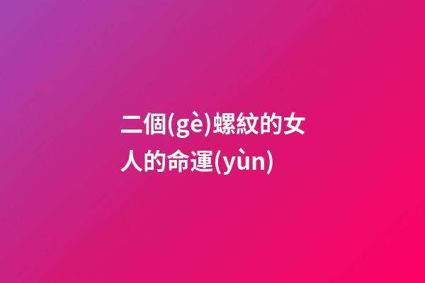 二個(gè)螺紋的女人的命運(yùn)(能獲得幸福之愛(ài)的手相)-第1張-觀(guān)點(diǎn)-玄機(jī)派