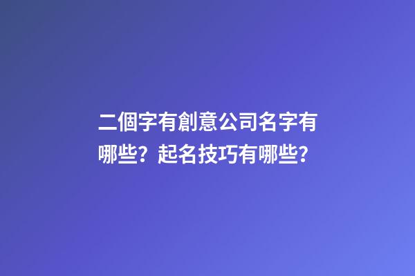 二個字有創意公司名字有哪些？起名技巧有哪些？-第1張-公司起名-玄機派