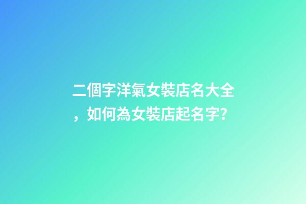 二個字洋氣女裝店名大全，如何為女裝店起名字？-第1張-店鋪起名-玄機派