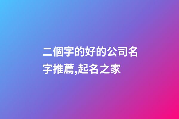 二個字的好的公司名字推薦,起名之家-第1張-公司起名-玄機派