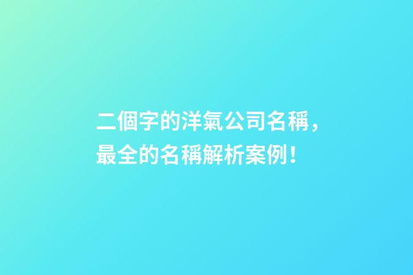 二個字的洋氣公司名稱，最全的名稱解析案例！-第1張-公司起名-玄機派