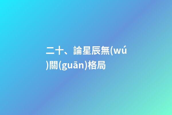 二十、論星辰無(wú)關(guān)格局