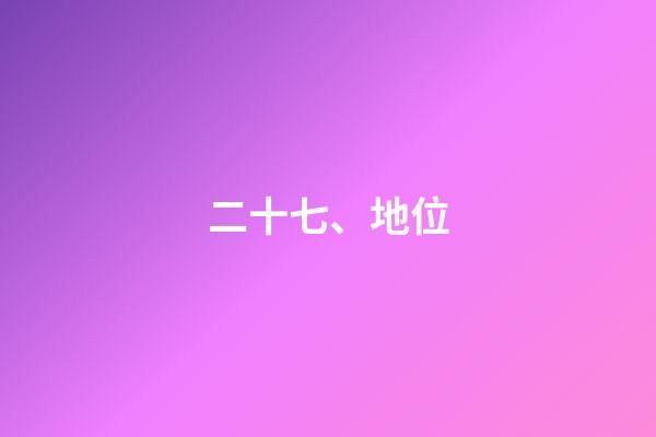 二十七、地位