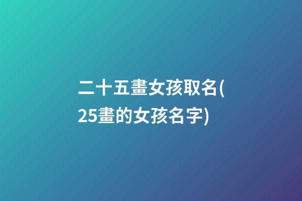 二十五畫女孩取名(25畫的女孩名字)