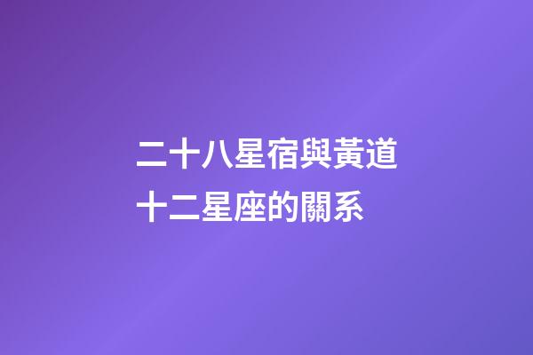 二十八星宿與黃道十二星座的關系-第1張-星座運勢-玄機派