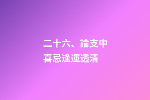 二十六、論支中喜忌逢運透清