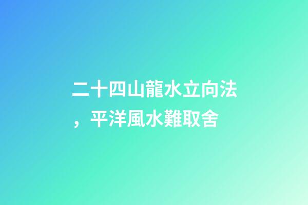二十四山龍水立向法，平洋風水難取舍-第1張-觀點-玄機派