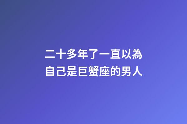 二十多年了一直以為自己是巨蟹座的男人-第1張-星座運勢-玄機派