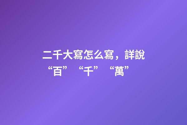 二千大寫怎么寫，詳說“百”“千”“萬”