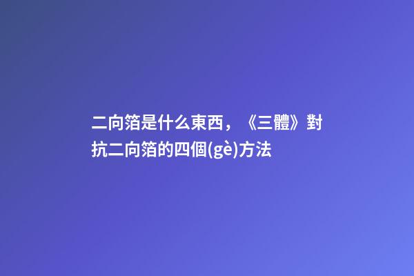 二向箔是什么東西，《三體》對抗二向箔的四個(gè)方法-第1張-觀點(diǎn)-玄機(jī)派