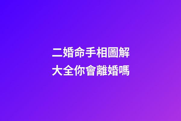 二婚命手相圖解大全你會離婚嗎