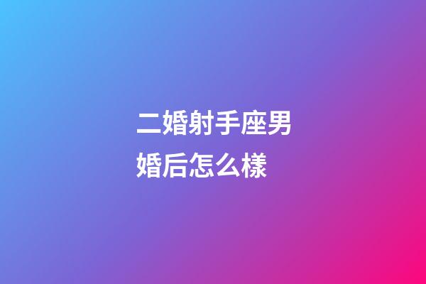 二婚射手座男婚后怎么樣-第1張-星座運勢-玄機派