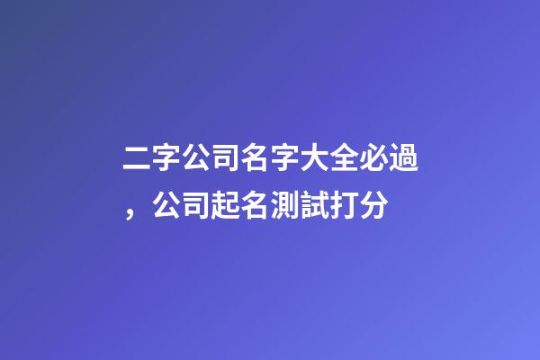 二字公司名字大全必過，公司起名測試打分-第1張-公司起名-玄機(jī)派