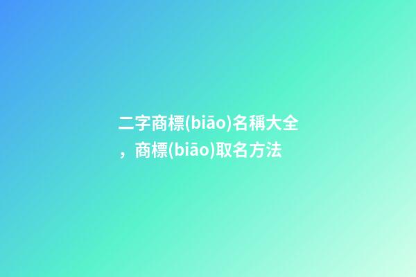 二字商標(biāo)名稱大全，商標(biāo)取名方法-第1張-商標(biāo)起名-玄機(jī)派