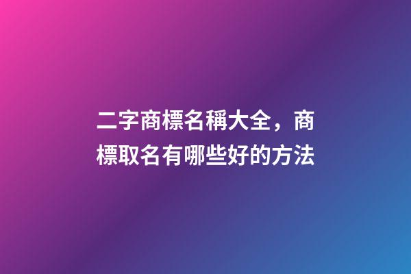 二字商標名稱大全，商標取名有哪些好的方法-第1張-商標起名-玄機派