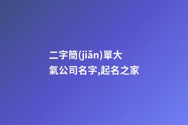 二字簡(jiǎn)單大氣公司名字,起名之家