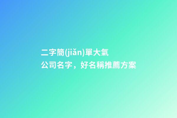 二字簡(jiǎn)單大氣公司名字，好名稱推薦方案
