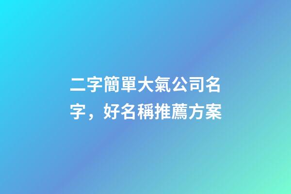 二字簡單大氣公司名字，好名稱推薦方案-第1張-公司起名-玄機派