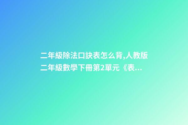 二年級除法口訣表怎么背,人教版二年級數學下冊第2單元《表內除法(一)》知識點匯總-第1張-觀點-玄機派