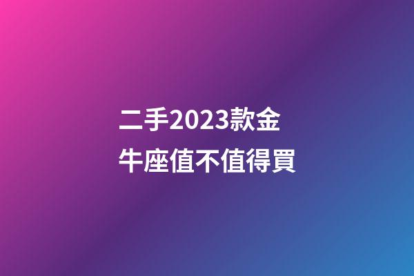 二手2023款金牛座值不值得買-第1張-星座運勢-玄機派