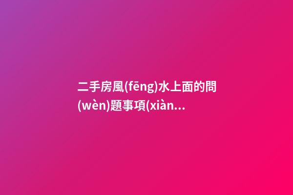 二手房風(fēng)水上面的問(wèn)題事項(xiàng)