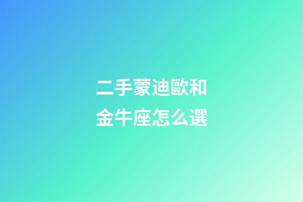 二手蒙迪歐和金牛座怎么選-第1張-星座運勢-玄機派