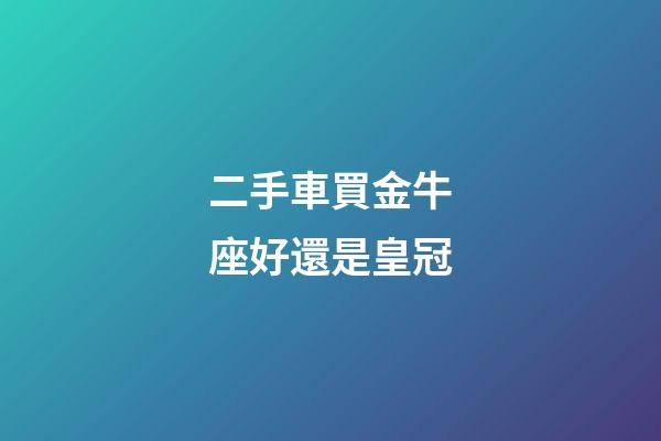 二手車買金牛座好還是皇冠