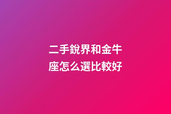二手銳界和金牛座怎么選比較好