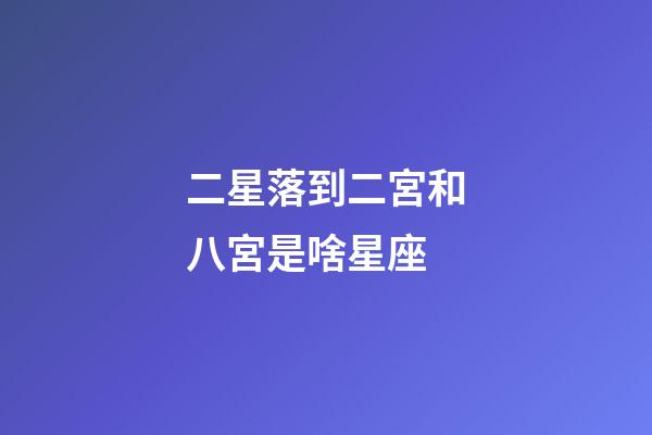 二星落到二宮和八宮是啥星座-第1張-星座運勢-玄機派