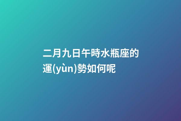 二月九日午時水瓶座的運(yùn)勢如何呢