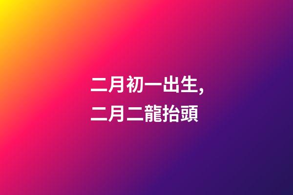 二月初一出生,二月二龍抬頭-第1張-觀點-玄機派