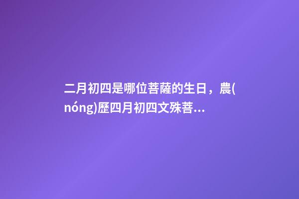二月初四是哪位菩薩的生日，農(nóng)歷四月初四文殊菩薩誕辰-第1張-觀點(diǎn)-玄機(jī)派