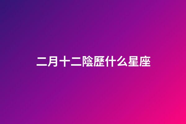 二月十二陰歷什么星座-第1張-星座運(yùn)勢-玄機(jī)派